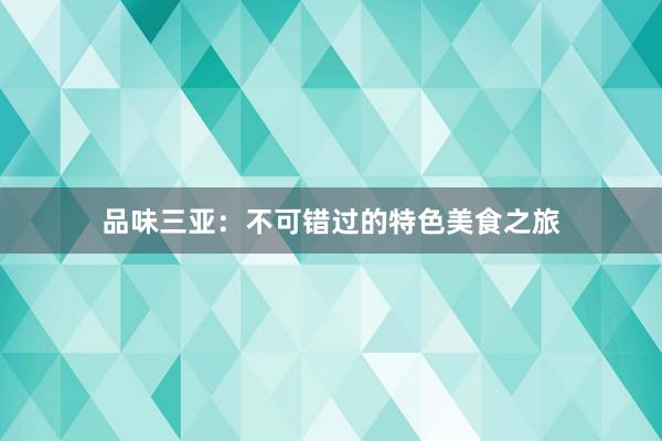 品味三亚：不可错过的特色美食之旅